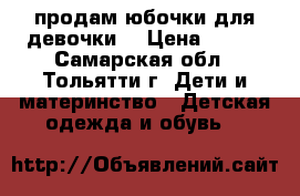 продам юбочки для девочки. › Цена ­ 200 - Самарская обл., Тольятти г. Дети и материнство » Детская одежда и обувь   